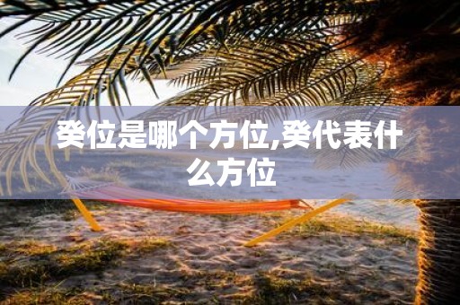 癸位是哪个方位,癸代表什么方位