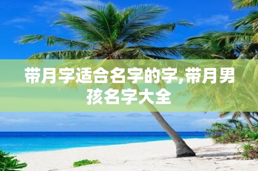 带月字适合名字的字,带月男孩名字大全