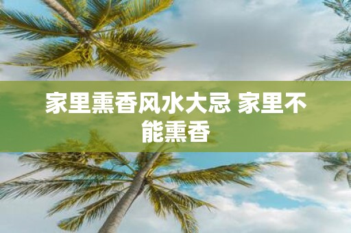 家里熏香风水大忌 家里不能熏香