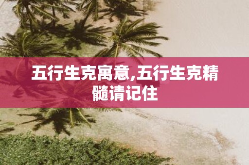 五行生克寓意,五行生克精髓请记住