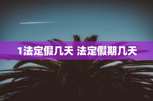 1法定假几天 法定假期几天