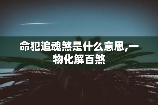 命犯追魂煞是什么意思,一物化解百煞