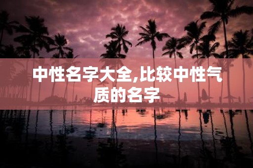 中性名字大全,比较中性气质的名字
