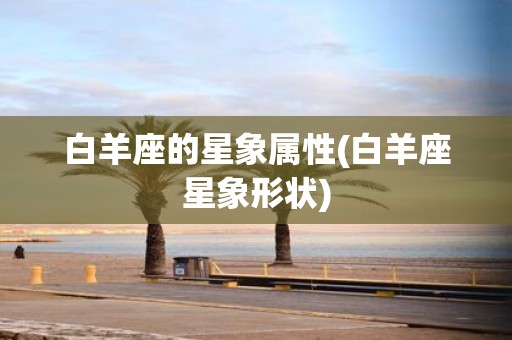 白羊座的星象属性(白羊座星象形状)