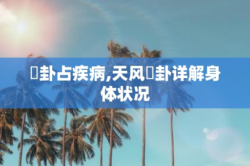 姤卦占疾病,天风姤卦详解身体状况