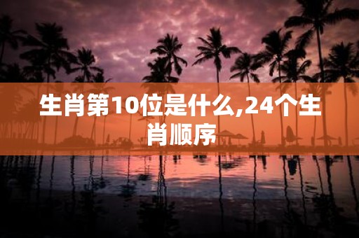 生肖第10位是什么,24个生肖顺序