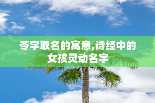 苓字取名的寓意,诗经中的女孩灵动名字