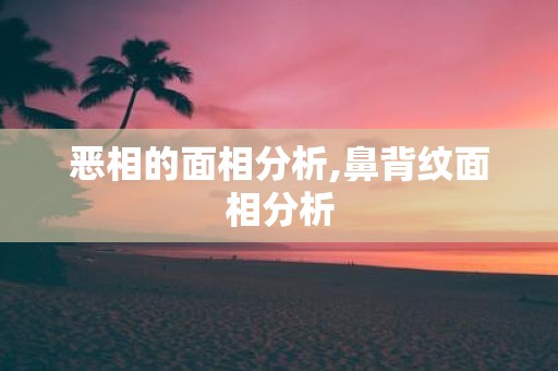 恶相的面相分析,鼻背纹面相分析