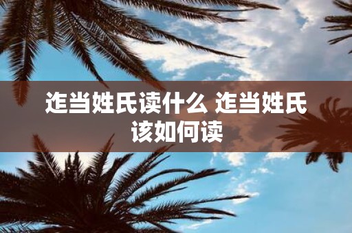 迮当姓氏读什么 迮当姓氏该如何读