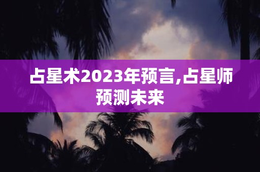 占星术2025年预言,占星师预测未来
