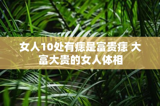 女人10处有痣是富贵痣 大富大贵的女人体相