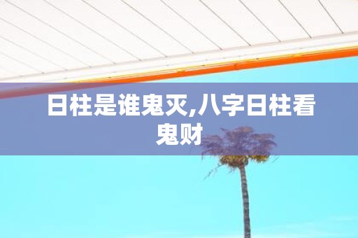 日柱是谁鬼灭,八字日柱看鬼财