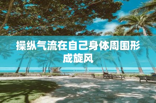 操纵气流在自己身体周围形成旋风