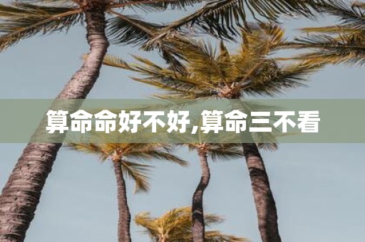 算命命好不好,算命三不看