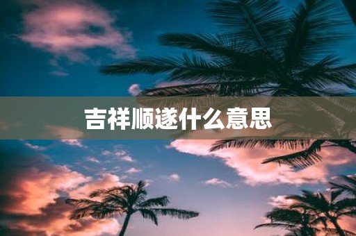 吉祥顺遂什么意思