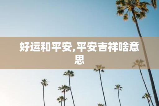 好运和平安,平安吉祥啥意思