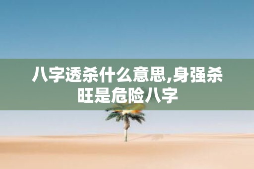 八字透杀什么意思,身强杀旺是危险八字