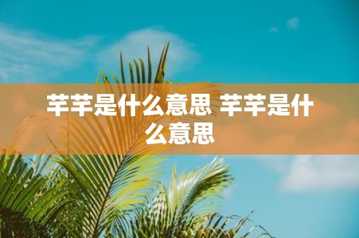 芊芊是什么意思 芊芊是什么意思