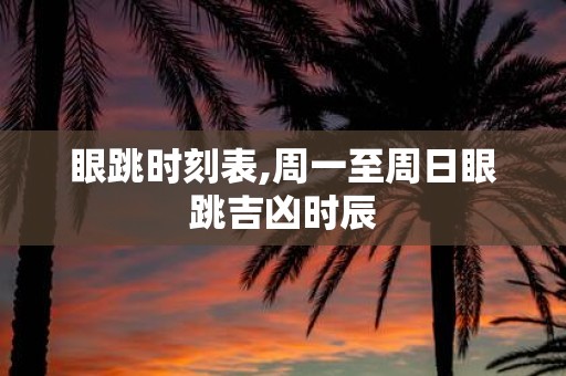 眼跳时刻表,周一至周日眼跳吉凶时辰