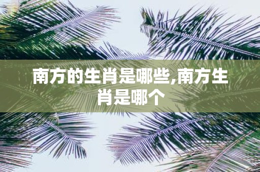 南方的生肖是哪些,南方生肖是哪个