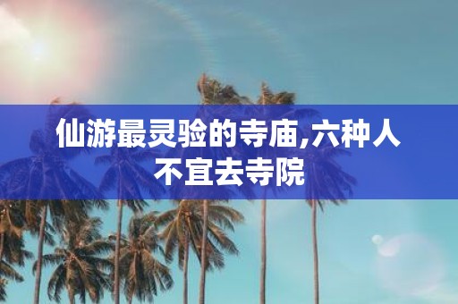 仙游最灵验的寺庙,六种人不宜去寺院