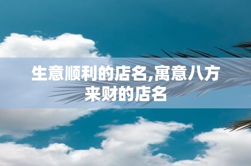 生意顺利的店名,寓意八方来财的店名
