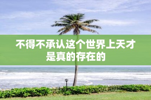 不得不承认这个世界上天才是真的存在的
