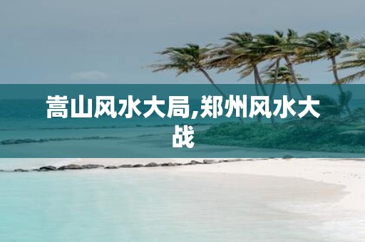 嵩山风水大局,郑州风水大战