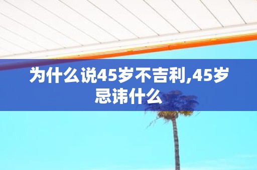 为什么说45岁不吉利,45岁忌讳什么