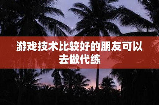 游戏技术比较好的朋友可以去做代练