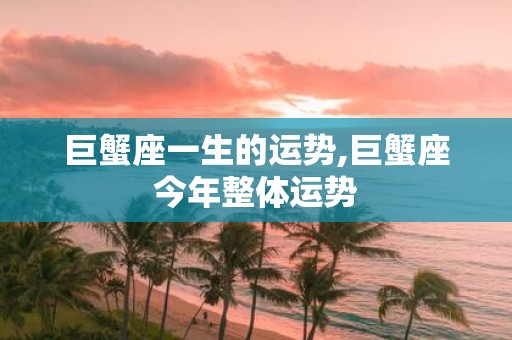 巨蟹座一生的运势,巨蟹座今年整体运势