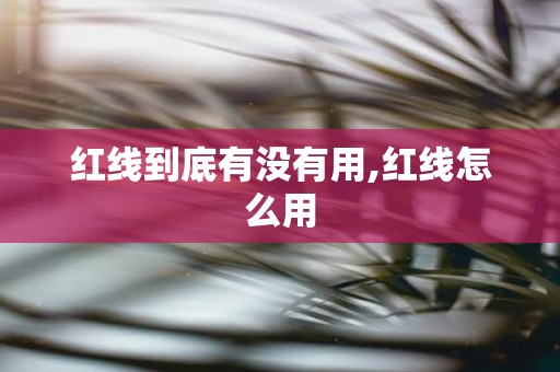 红线到底有没有用,红线怎么用