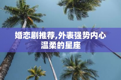 婚恋剧推荐,外表强势内心温柔的星座