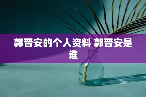郭晋安的个人资料 郭晋安是谁