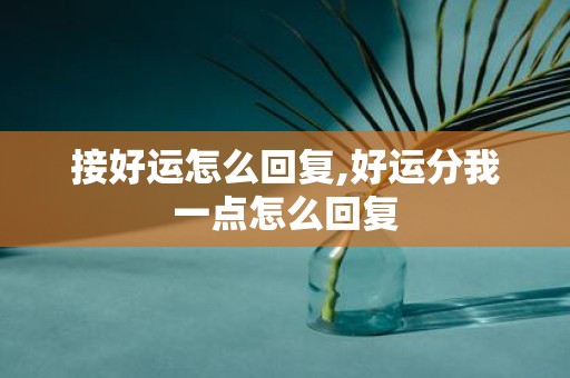 接好运怎么回复,好运分我一点怎么回复