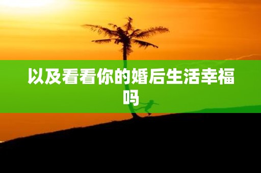 以及看看你的婚后生活幸福吗