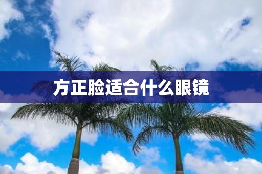 方正脸适合什么眼镜