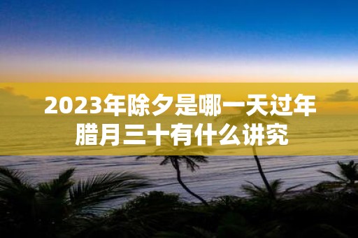 2025年除夕是哪一天过年 腊月三十有什么讲究