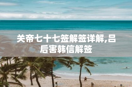 关帝七十七签解签详解,吕后害韩信解签