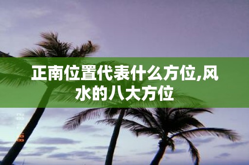 正南位置代表什么方位,风水的八大方位