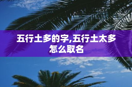 五行土多的字,五行土太多怎么取名