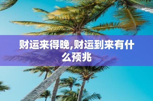 财运来得晚,财运到来有什么预兆