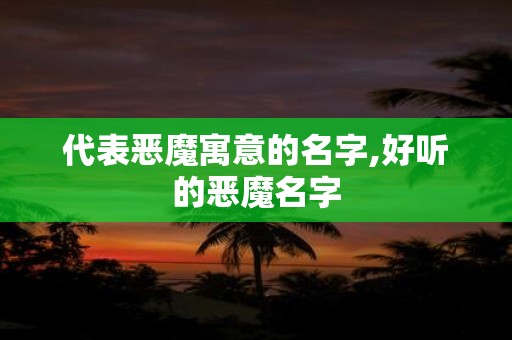 代表恶魔寓意的名字,好听的恶魔名字