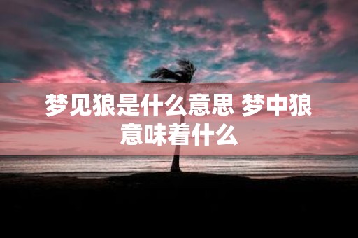 梦见狼是什么意思 梦中狼意味着什么