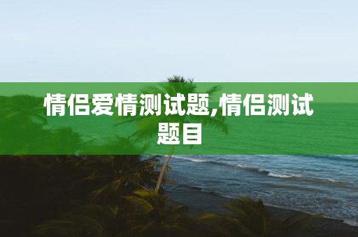 情侣爱情测试题,情侣测试题目