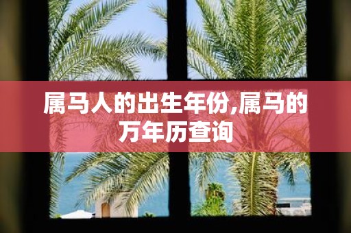 属马人的出生年份,属马的万年历查询