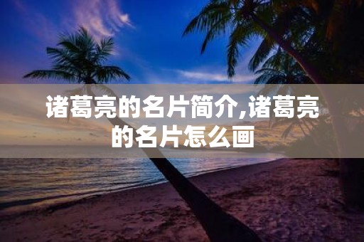 诸葛亮的名片简介,诸葛亮的名片怎么画