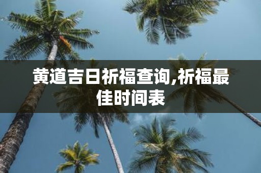 黄道吉日祈福查询,祈福最佳时间表