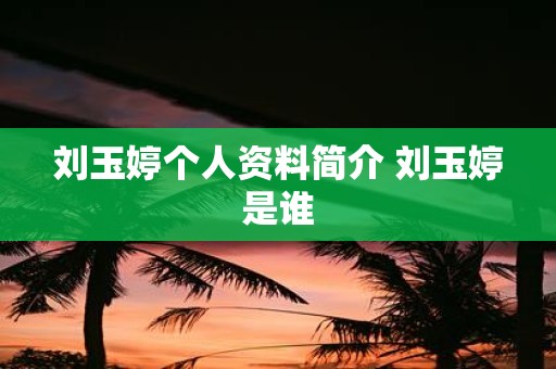 刘玉婷个人资料简介 刘玉婷是谁