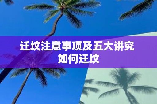 迁坟注意事项及五大讲究 如何迁坟